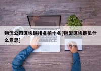物流公司区块链排名前十名[物流区块链是什么意思]