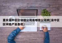 重庆渝中区区块链公司有哪些公司啊[渝中区区块链产业基地]