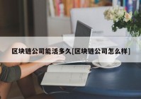 区块链公司能活多久[区块链公司怎么样]