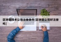 区块链技术公司注册条件[区块链公司好注册吗]