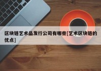 区块链艺术品发行公司有哪些[艺术区块链的优点]