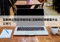 互联网公司区块链项目[互联网区块链是什么工作?]