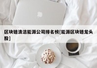 区块链清洁能源公司排名榜[能源区块链龙头股]