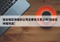 硅谷做区块链的公司主要有几家公司[硅谷区块链项目]