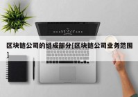 区块链公司的组成部分[区块链公司业务范围]