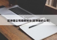 区块链公司级别划分[区块链的公司]