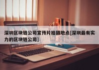 深圳区块链公司宣传片拍摄地点[深圳最有实力的区块链公司]