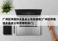 广州区块链技术基金公司有哪些[广州区块链技术基金公司有哪些部门]