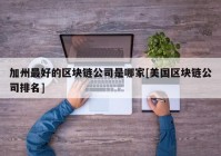 加州最好的区块链公司是哪家[美国区块链公司排名]