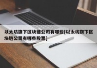 以太坊旗下区块链公司有哪些[以太坊旗下区块链公司有哪些股票]