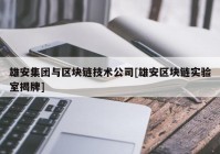 雄安集团与区块链技术公司[雄安区块链实验室揭牌]