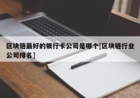 区块链最好的银行卡公司是哪个[区块链行业公司排名]