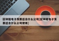 区块链电子发票适合什么公司[区块链电子发票适合什么公司使用]