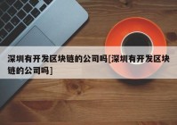 深圳有开发区块链的公司吗[深圳有开发区块链的公司吗]