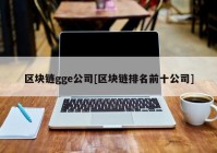 区块链gge公司[区块链排名前十公司]