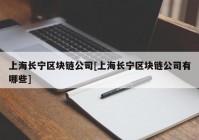 上海长宁区块链公司[上海长宁区块链公司有哪些]