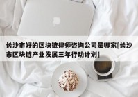 长沙市好的区块链律师咨询公司是哪家[长沙市区块链产业发展三年行动计划]