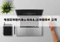 电信区块链代理公司排名[区块链技术 公司]