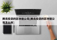 腾讯投资的区块链公司[腾讯投资的区块链公司怎么样]