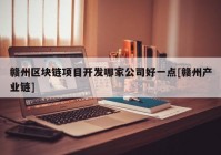 赣州区块链项目开发哪家公司好一点[赣州产业链]