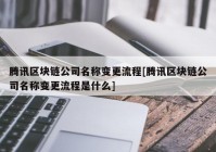 腾讯区块链公司名称变更流程[腾讯区块链公司名称变更流程是什么]