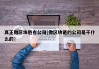 真正做区块链有公司[做区块链的公司是干什么的]