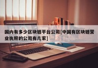 国内有多少区块链平台公司[中国有区块链营业执照的公司有几家]