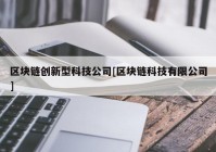 区块链创新型科技公司[区块链科技有限公司]