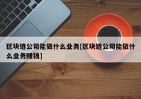 区块链公司能做什么业务[区块链公司能做什么业务赚钱]