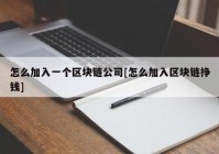 怎么加入一个区块链公司[怎么加入区块链挣钱]