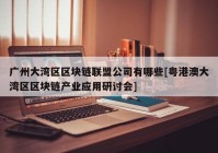 广州大湾区区块链联盟公司有哪些[粤港澳大湾区区块链产业应用研讨会]