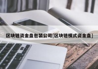 区块链资金盘包装公司[区块链模式资金盘]