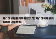 海口区块链骗局有哪些公司[海口区块链骗局有哪些公司举报]