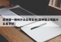 区块链一般叫什么公司名称[区块链公司起什么名字好]