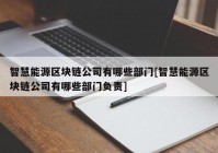 智慧能源区块链公司有哪些部门[智慧能源区块链公司有哪些部门负责]