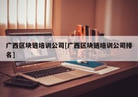 广西区块链培训公司[广西区块链培训公司排名]