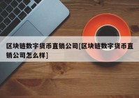 区块链数字货币直销公司[区块链数字货币直销公司怎么样]